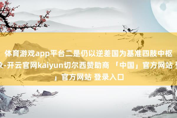 体育游戏app平台　　二是仍以逆差国为基准四肢中枢加征对象-开云官网kaiyun切尔西赞助商 「中国」官方网站 登录入口
