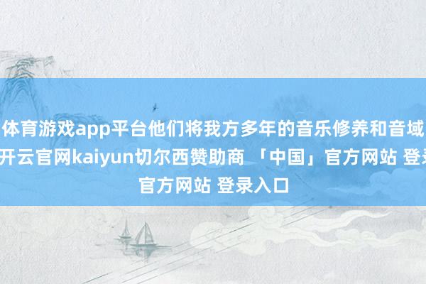 体育游戏app平台他们将我方多年的音乐修养和音域特点-开云官网kaiyun切尔西赞助商 「中国」官方网站 登录入口