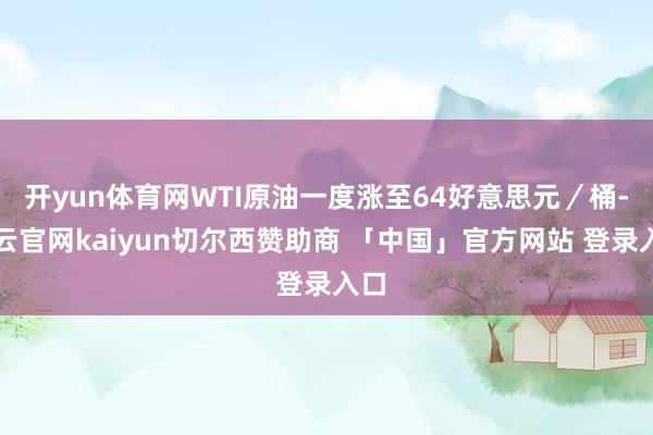 开yun体育网WTI原油一度涨至64好意思元／桶-开云官网kaiyun切尔西赞助商 「中国」官方网站 登录入口