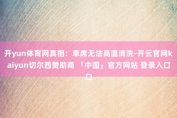 开yun体育网真相：草席无法高温清洗-开云官网kaiyun切尔西赞助商 「中国」官方网站 登录入口