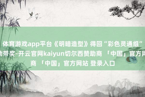 体育游戏app平台《明暗造型》得回“彩色灵通组”的沙龙荣誉勋带奖-开云官网kaiyun切尔西赞助商 「中国」官方网站 登录入口