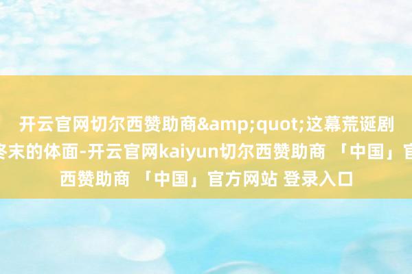 开云官网切尔西赞助商"这幕荒诞剧撕碎了西方同盟终末的体面-开云官网kaiyun切尔西赞助商 「中国」官方网站 登录入口