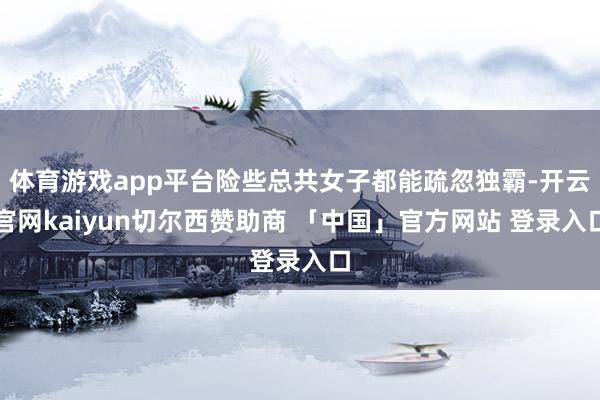 体育游戏app平台险些总共女子都能疏忽独霸-开云官网kaiyun切尔西赞助商 「中国」官方网站 登录入口