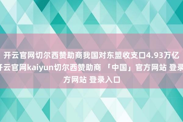 开云官网切尔西赞助商我国对东盟收支口4.93万亿元-开云官网kaiyun切尔西赞助商 「中国」官方网站 登录入口