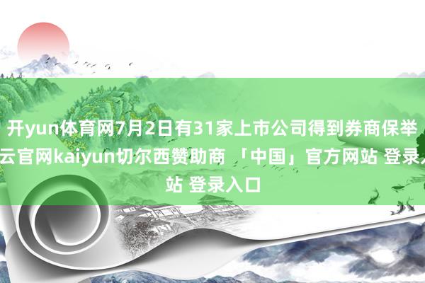开yun体育网7月2日有31家上市公司得到券商保举-开云官网kaiyun切尔西赞助商 「中国」官方网站 登录入口