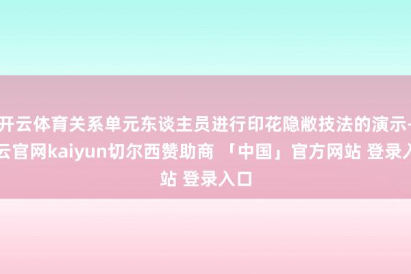 开云体育关系单元东谈主员进行印花隐敝技法的演示-开云官网kaiyun切尔西赞助商 「中国」官方网站 登录入口