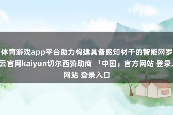 体育游戏app平台助力构建具备感知材干的智能网罗-开云官网kaiyun切尔西赞助商 「中国」官方网站 登录入口