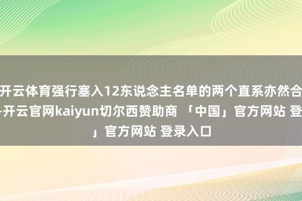 开云体育强行塞入12东说念主名单的两个直系亦然合砍0分-开云官网kaiyun切尔西赞助商 「中国」官方网站 登录入口