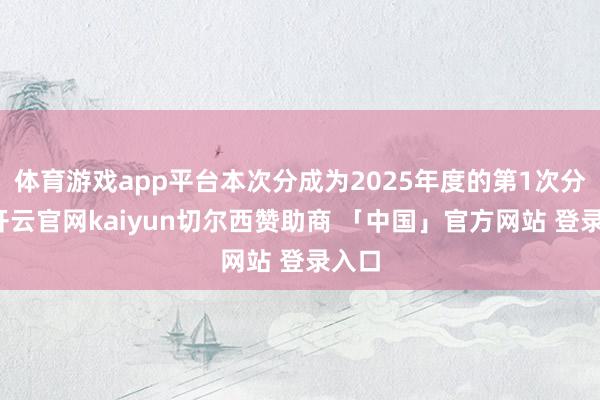 体育游戏app平台本次分成为2025年度的第1次分成-开云官网kaiyun切尔西赞助商 「中国」官方网站 登录入口