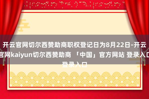 开云官网切尔西赞助商职权登记日为8月22日-开云官网kaiyun切尔西赞助商 「中国」官方网站 登录入口