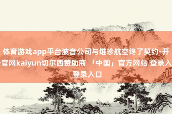 体育游戏app平台波音公司与维珍航空终了契约-开云官网kaiyun切尔西赞助商 「中国」官方网站 登录入口