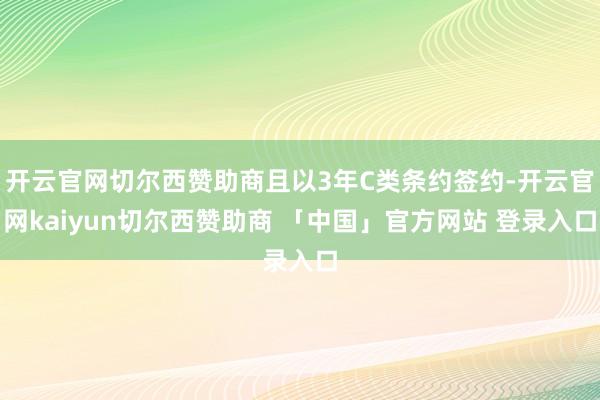 开云官网切尔西赞助商且以3年C类条约签约-开云官网kaiyun切尔西赞助商 「中国」官方网站 登录入口
