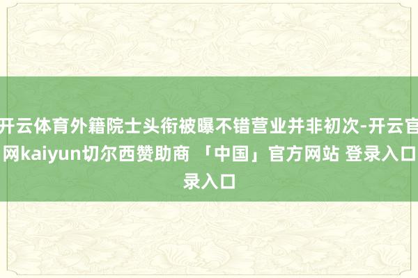 开云体育外籍院士头衔被曝不错营业并非初次-开云官网kaiyun切尔西赞助商 「中国」官方网站 登录入口