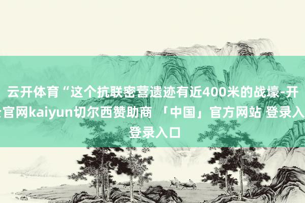 云开体育“这个抗联密营遗迹有近400米的战壕-开云官网kaiyun切尔西赞助商 「中国」官方网站 登录入口