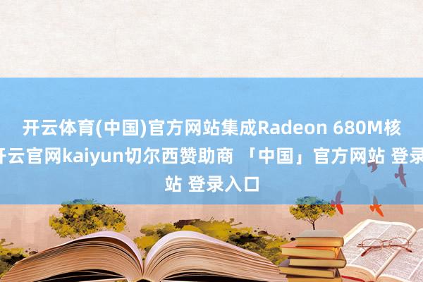 开云体育(中国)官方网站集成Radeon 680M核显-开云官网kaiyun切尔西赞助商 「中国」官方网站 登录入口
