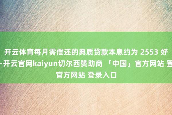 开云体育每月需偿还的典质贷款本息约为 2553 好意思元-开云官网kaiyun切尔西赞助商 「中国」官方网站 登录入口