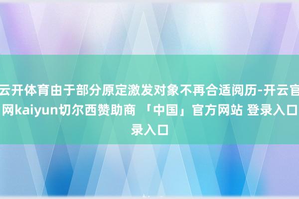 云开体育由于部分原定激发对象不再合适阅历-开云官网kaiyun切尔西赞助商 「中国」官方网站 登录入口