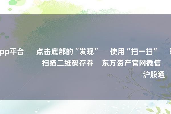 体育游戏app平台      点击底部的“发现”     使用“扫一扫”     即可将网页共享至一又友圈                            扫描二维码存眷    东方资产官网微信                                                                        沪股通             深股通         