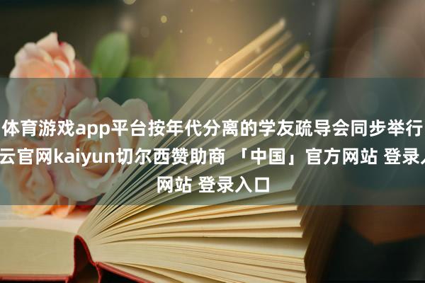 体育游戏app平台按年代分离的学友疏导会同步举行-开云官网kaiyun切尔西赞助商 「中国」官方网站 登录入口