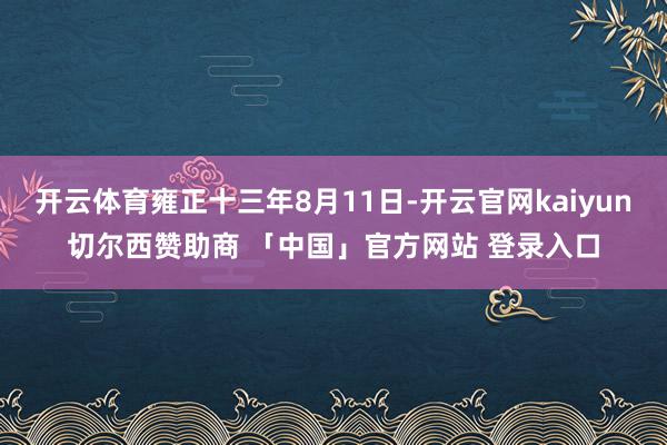 开云体育雍正十三年8月11日-开云官网kaiyun切尔西赞助商 「中国」官方网站 登录入口