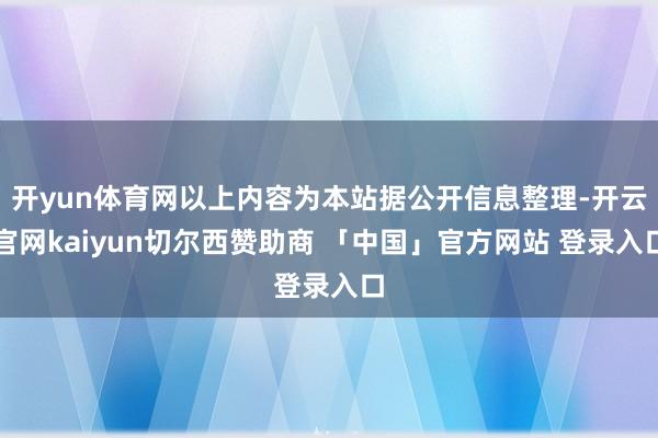开yun体育网以上内容为本站据公开信息整理-开云官网kaiyun切尔西赞助商 「中国」官方网站 登录入口