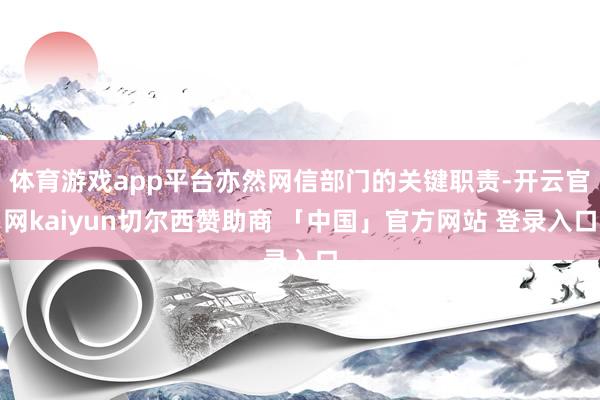 体育游戏app平台亦然网信部门的关键职责-开云官网kaiyun切尔西赞助商 「中国」官方网站 登录入口