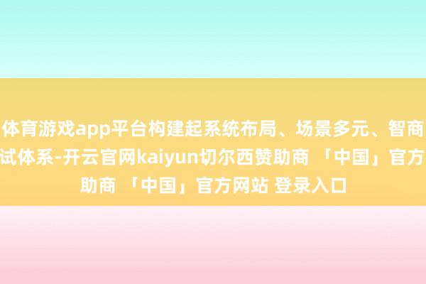 体育游戏app平台构建起系统布局、场景多元、智商互补的低空测试体系-开云官网kaiyun切尔西赞助商 「中国」官方网站 登录入口