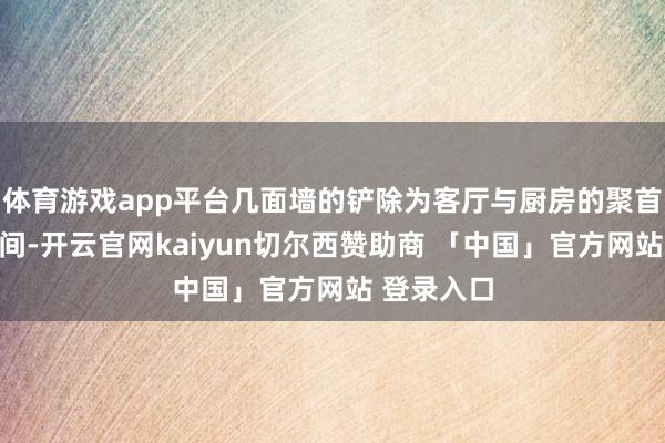 体育游戏app平台几面墙的铲除为客厅与厨房的聚首开采了空间-开云官网kaiyun切尔西赞助商 「中国」官方网站 登录入口