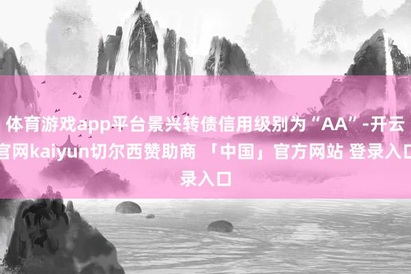 体育游戏app平台景兴转债信用级别为“AA”-开云官网kaiyun切尔西赞助商 「中国」官方网站 登录入口
