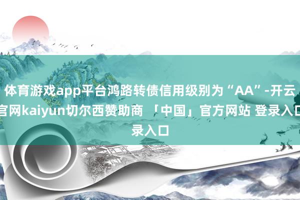 体育游戏app平台鸿路转债信用级别为“AA”-开云官网kaiyun切尔西赞助商 「中国」官方网站 登录入口