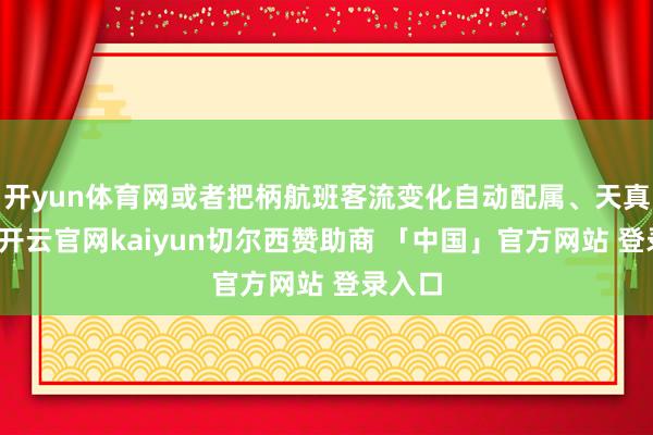 开yun体育网或者把柄航班客流变化自动配属、天真编组-开云官网kaiyun切尔西赞助商 「中国」官方网站 登录入口