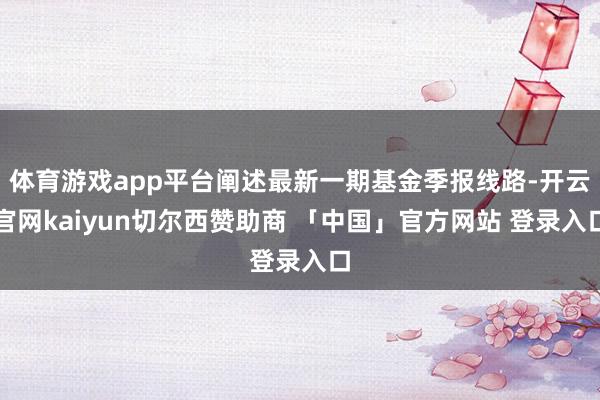体育游戏app平台阐述最新一期基金季报线路-开云官网kaiyun切尔西赞助商 「中国」官方网站 登录入口