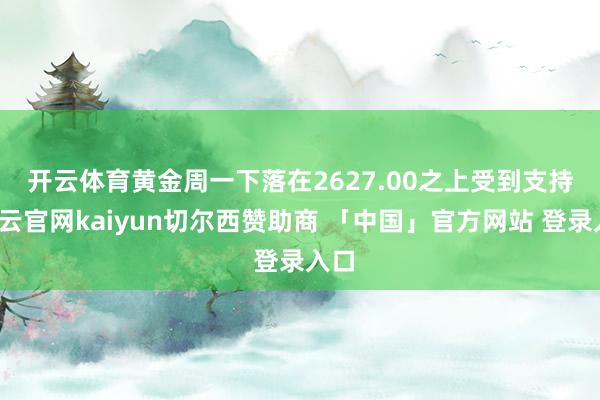 开云体育　　黄金周一下落在2627.00之上受到支持-开云官网kaiyun切尔西赞助商 「中国」官方网站 登录入口