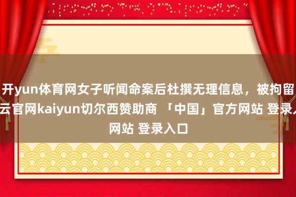 开yun体育网女子听闻命案后杜撰无理信息，被拘留-开云官网kaiyun切尔西赞助商 「中国」官方网站 登录入口