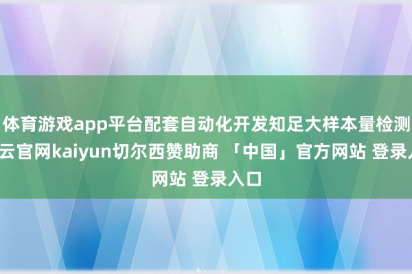 体育游戏app平台配套自动化开发知足大样本量检测-开云官网kaiyun切尔西赞助商 「中国」官方网站 登录入口