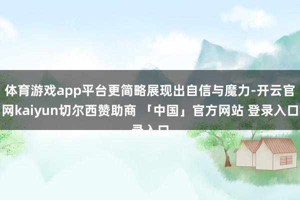 体育游戏app平台更简略展现出自信与魔力-开云官网kaiyun切尔西赞助商 「中国」官方网站 登录入口