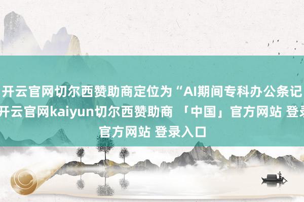 开云官网切尔西赞助商定位为“AI期间专科办公条记本”-开云官网kaiyun切尔西赞助商 「中国」官方网站 登录入口