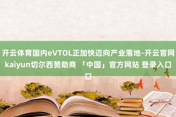 开云体育国内eVTOL正加快迈向产业落地-开云官网kaiyun切尔西赞助商 「中国」官方网站 登录入口