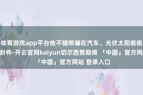 体育游戏app平台他不错哄骗在汽车、光伏太阳能板等物品的密封件-开云官网kaiyun切尔西赞助商 「中国」官方网站 登录入口