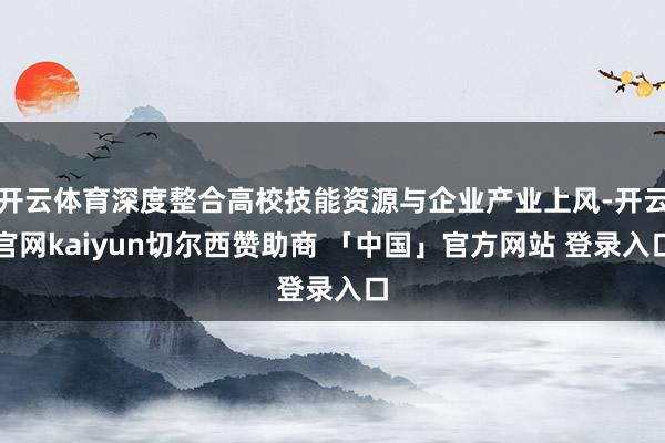 开云体育深度整合高校技能资源与企业产业上风-开云官网kaiyun切尔西赞助商 「中国」官方网站 登录入口