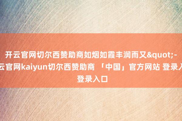 开云官网切尔西赞助商如烟如霞丰润而又"-开云官网kaiyun切尔西赞助商 「中国」官方网站 登录入口