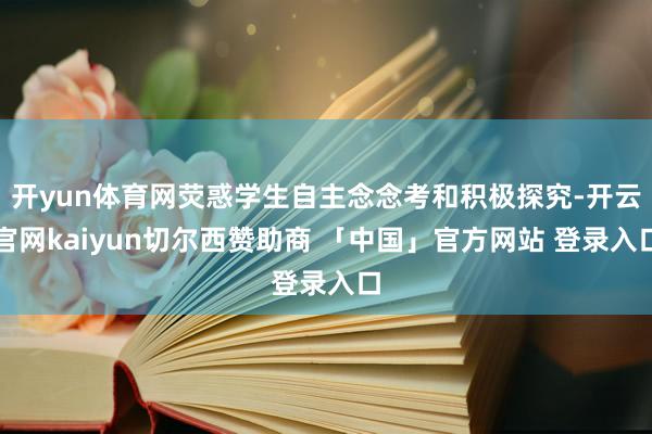 开yun体育网荧惑学生自主念念考和积极探究-开云官网kaiyun切尔西赞助商 「中国」官方网站 登录入口