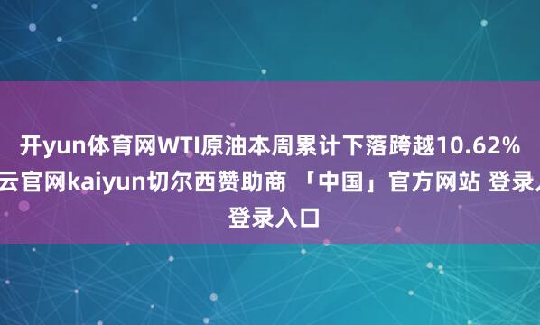 开yun体育网WTI原油本周累计下落跨越10.62%-开云官网kaiyun切尔西赞助商 「中国」官方网站 登录入口