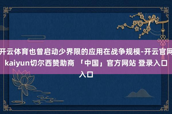 开云体育也曾启动少界限的应用在战争规模-开云官网kaiyun切尔西赞助商 「中国」官方网站 登录入口