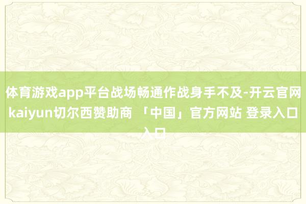 体育游戏app平台战场畅通作战身手不及-开云官网kaiyun切尔西赞助商 「中国」官方网站 登录入口