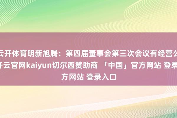 云开体育明新旭腾：第四届董事会第三次会议有经营公告-开云官网kaiyun切尔西赞助商 「中国」官方网站 登录入口