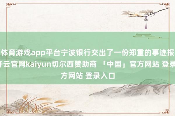 体育游戏app平台宁波银行交出了一份郑重的事迹报表-开云官网kaiyun切尔西赞助商 「中国」官方网站 登录入口