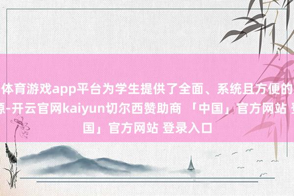 体育游戏app平台为学生提供了全面、系统且方便的学习资源-开云官网kaiyun切尔西赞助商 「中国」官方网站 登录入口