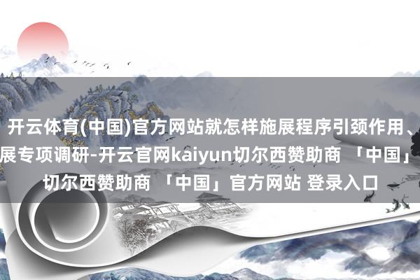 开云体育(中国)官方网站就怎样施展程序引颈作用、打造香云纱品牌开展专项调研-开云官网kaiyun切尔西赞助商 「中国」官方网站 登录入口