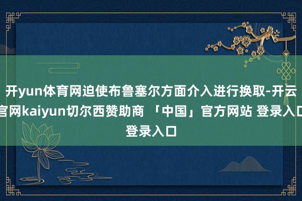 开yun体育网迫使布鲁塞尔方面介入进行换取-开云官网kaiyun切尔西赞助商 「中国」官方网站 登录入口